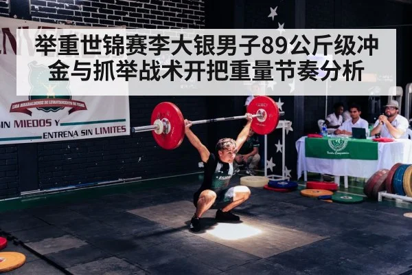 举重世锦赛李大银男子89公斤级冲金与抓举战术开把重量节奏分析