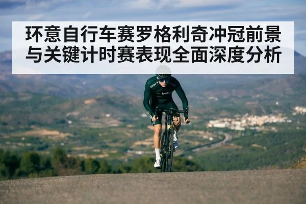 环意自行车赛罗格利奇冲冠前景与关键计时赛表现全面深度分析