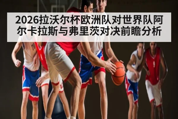 2026拉沃尔杯欧洲队对世界队阿尔卡拉斯与弗里茨对决前瞻分析