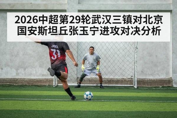 2026中超第29轮武汉三镇对北京国安斯坦丘张玉宁进攻对决分析