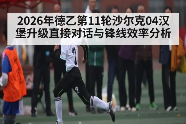 2026年德乙第11轮沙尔克04汉堡升级直接对话与锋线效率分析